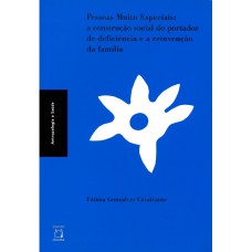 PESSOAS MUITO ESPECIAIS: A CONSTRUÇÃO SOCIAL DO PORTADOR DE DEFICIÊNCIA E A REINVENÇÃO DA FAMÍLIA