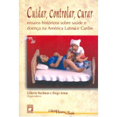 CUIDAR, CONTROLAR, CURAR - ENSAIOS HISTÓRICOS SOBRE SAÚDE E DOENÇA NA AMÉRICA LATINA E CARIBE