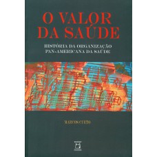 O VALOR DA SAÚDE - HISTÓRIA DA ORGANIZAÇÃO PAN-AMERICANA DA SAÚDE