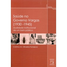 SAÚDE NO GOVERNO VARGAS (1930-1945) - DUALIDADE INSTITUCIONAL DE UM BEM PÚBLICO