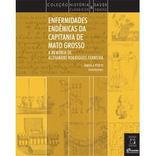 ENFERMIDADES ENDÊMICAS DA CAPITANIA DE MATO GROSSO - A MEMÓRIA DE ALEXANDRE RODRIGUES FERREIRA