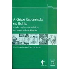 A GRIPE ESPANHOLA NA BAHIA - SAÚDE, POLÍTICA E MEDICINA EM TEMPOS DE EPIDEMIA