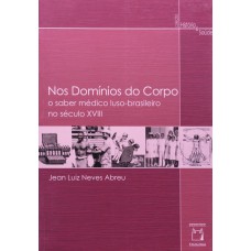 NOS DOMÍNIOS DO CORPO - O SABER MÉDICO LUSO-BRASILEIRO NO SÉCULO XVIII