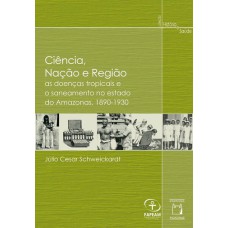 CIÊNCIA, NAÇÃO E REGIÃO - AS DOENÇAS TROPICAIS E O SANEAMENTO NO ESTADO DO AMAZONAS, 1890-1930