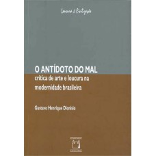 O ANTÍDOTO DO MAL - CRÍTICA DE ARTE E LOUCURA NA MODERNIDADE BRASILEIRA