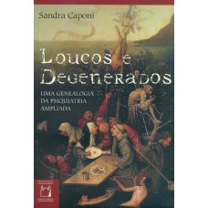 LOUCOS E DEGENERADOS - UMA GENEALOGIA DA PSIQUIATRIA AMPLIADA