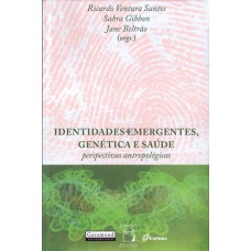 IDENTIDADES EMERGENTES, GENÉTICA E SAÚDE - PERSPECTIVAS ANTROPOLÓGICAS