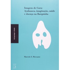 IMAGENS DE CURA - AYAHUASCA, IMAGINAÇÃO, SAÚDE E DOENÇA NA BARQUINHA