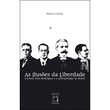 AS ILUSÕES DA LIBERDADE - A ESCOLA NINA RODRIGUES E A ANTROPOLOGIA NO BRASIL