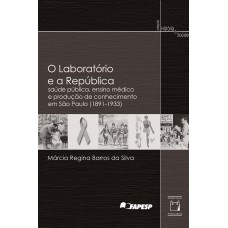 O LABORATÓRIO E A REPÚBLICA - SAÚDE PÚBLICA, ENSINO MÉDICO E PRODUÇÃO DE CONHECIMENTO EM SÃO PAULO (1891-1933)