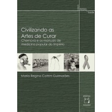 CIVILIZANDO AS ARTES DE CURAR - CHERNOVIZ E OS MANUAIS DE MEDICINA POPULAR DO IMPÉRIO