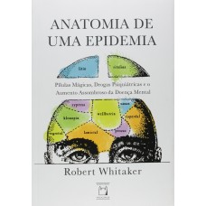 ANATOMIA DE UMA EPIDEMIA - PÍLULAS MÁGICAS, DROGAS PSIQUIÁTRICAS E O AUMENTO ASSOMBROSO DA DOENÇA MENTAL