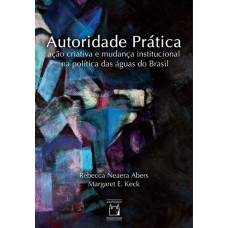 AUTORIDADE PRÁTICA - AÇÃO CRIATIVA E MUDANÇA INSTITUCIONAL NA POLÍTICA DAS ÁGUAS DO BRASIL