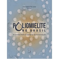 POLIOMIELITE NO BRASIL - DO RECONHECIMENTO DA DOENÇA AO FIM DA TRANSMISSÃO