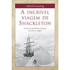 A INCRÍVEL VIAGEM DE SHACKLETON: A MAIS EXTRAORDINÁRIA AVENTURA DE TODOS OS TEMPOS