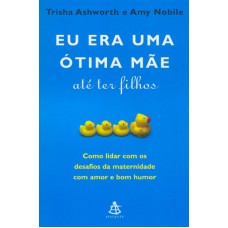 EU ERA UMA ÓTIMA MÃE ATÉ TER FILHOS - COMO LIDAR COM OS DESAFIOS DA MATERNIDADE COM AMOR E BOM HUMOR