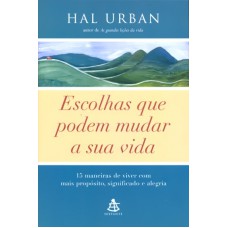 ESCOLHAS QUE PODEM MUDAR A SUA VIDA - 15 MANEIRAS DE VIVER COM MAIS PROPÓSITO, SIGNIFICADO E ALEGRIA