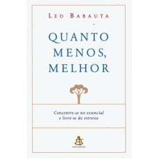 QUANTO MENOS, MELHOR - CONCENTRE-SE NO ESSENCIAL E LIVRE-SE DO ESTRESSE