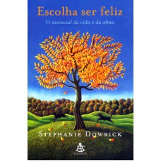 ESCOLHA SER FELIZ - O ESSENCIAL DA VIDA E DA ALMA