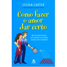 COMO FAZER O AMOR DAR CERTO - NOVE PRINCÍPIOS BÁSICOS PARA CONSTRUIR UMA RELAÇÃO SAUDÁVEL, FELIZ E