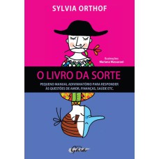 O LIVRO DA SORTE: PEQUENO MANUAL ADIVINHATÓRIO PARA RESPONDER ÀS QUESTÕES DE AMOR, FINANÇAS, SAÚDE ETC.