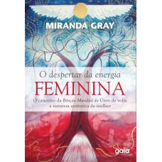 O DESPERTAR DA ENERGIA FEMININA: O CAMINHO DA BENÇÃO MUNDIAL DO ÚTERO DE VOLTA À NATUREZA AUTÊNTICA DA MULHER