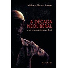 A DÉCADA NEOLIBERAL - E A CRISE DOS SINDICATOS NO BRASIL