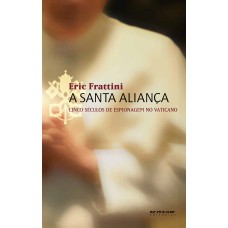 A SANTA ALIANÇA - CINCO SÉCULOS DE ESPIONAGEM NO VATICANO