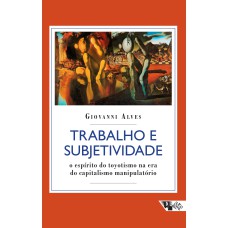 TRABALHO E SUBJETIVIDADE - O ESPÍRITO DO TOYOTISMO NA ERA DO CAPITALISMO MANIPULATÓRIO