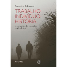 TRABALHO, INDIVÍDUO, HISTÓRIA - O CONCEITO DE TRABALHO EM LUKÁCS