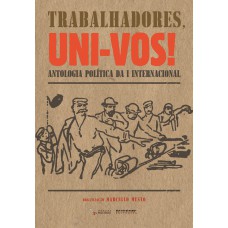 TRABALHADORES, UNI-VOS! - ANTOLOGIA POLÍTICA DA I INTERNACIONAL