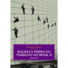 RIQUEZA E MISÉRIA DO TRABALHO NO BRASIL III