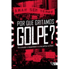 POR QUE GRITAMOS GOLPE? - PARA ENTENDER O IMPEACHMENT E A CRISE POLÍTICA NO BRASIL