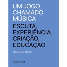 UM JOGO CHAMADO MÚSICA: ESCUTA, EXPERIÊNCIA, CRIAÇÃO, EDUCAÇÃO