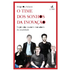 O TIME DOS SONHOS DA INOVAÇÃO: LIÇÕES DOS MAIORES INOVADORES DA ATUALIDADE