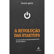 A REVOLUÇÃO DAS STARTUPS - O NOVO MUNDO DO EMPREENDEDORISMO DE ALTO IMPACTO