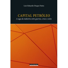 CAPITAL PETRÓLEO: A SAGA DA INDÚSTRIA ENTRE GUERRAS, CRISES E CICLOS