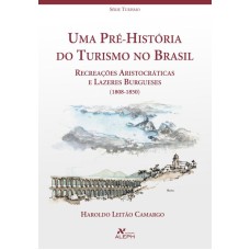 UMA PRÉ-HISTÓRIA DO TURISMO NO BRASIL - RECREAÇÕES ARISTOCRÁTICAS E LAZERES BURGUESES (1808-1850)