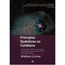 PRINCIPIOS QUÂNTICOS NO COTIDIANO - A DIMENSÃO CIENTÍFICA DA CONSCIÊNCIA E DA ESPIRITUALIDADE