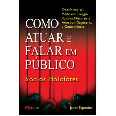 COMO ATUAR E FALAR EM PÚBLICO - SOB OS HOLOFOTES