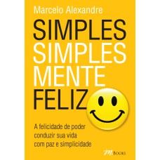 SIMPLES, SIMPLESMENTE FELIZ: A FELICIDADE DE PODER CONDUZIR SUA VIDA COM PAZ E SIMPLICIDADE