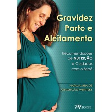 GRAVIDEZ PARTO E ALEITAMENTO: RECOMENDAÇÕES DE NUTRIÇÃO E CUIDADOS COM O BEBÊ