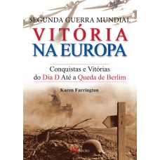 SEGUNDA GUERRA MUNDIAL - VITÓRIA NA EUROPA: CONQUISTAS E VITÓRIAS DO DIA D ATÉ A QUEDA DE BERLIM