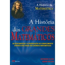 OS GRANDES MATEMÁTICOS: AS DESCOBERTAS E A PROPAGAÇÃO DO CONHECIMENTO ATRAVÉS DAS VIDAS DOS GRANDES MATEMÁTICOS