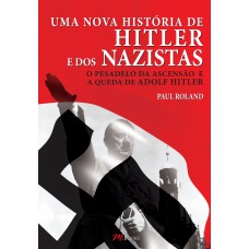 UMA NOVA HISTÓRIA DE HITLER E DOS NAZISTAS: O PESADELO DA ASCENSÃO E A QUEDA DE ADOLF HITLER