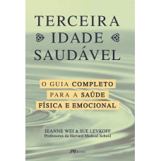 TERCEIRA IDADE SAUDÁVEL: O GUIA COMPLETO PARA A SUA SAÚDE FÍSICA E EMOCIONAL