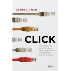 CLICK: DEZ VERDADES PARA CONSTRUIR RELACIONAMENTOS PROFISSIONAIS EXTRAODINÁRIOS: DEZ VERDADES PARA CONSTRUIR RELACIONAMENTOS PROFISSIONAIS EXTRAODINÁRIOS