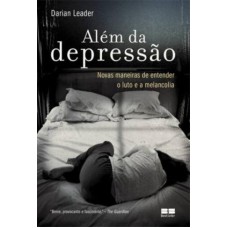 ALÉM DA DEPRESSÃO - NOVAS MANEIRAS DE ENTENDER O LUTO E A MELANCOLIA: NOVAS MANEIRAS DE ENTENDER O LUTO E A MELANCOLIA