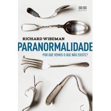 PARANORMALIDADE: POR QUE VEMOS O QUE NÃO EXISTE: POR QUE VEMOS O QUE NÃO EXISTE