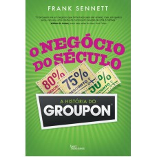 O NEGÓCIO DO SÉCULO: A HISTÓRIA DO GROUPON: A HISTÓRIA DO GROUPON